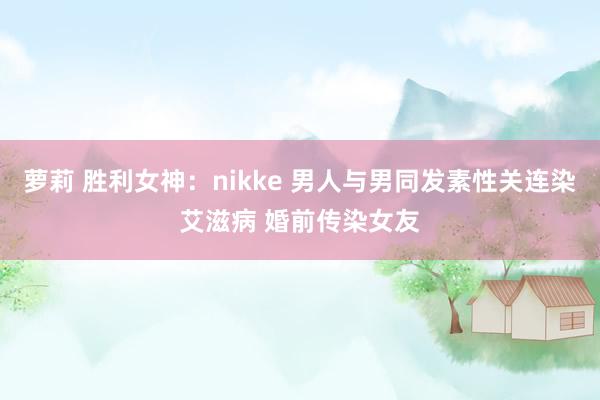 萝莉 胜利女神：nikke 男人与男同发素性关连染艾滋病 婚前传染女友