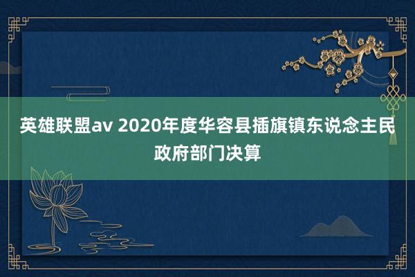 英雄联盟av 2020年度华容县插旗镇东说念主民政府部门决算